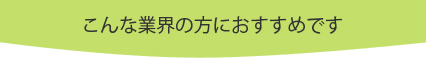 こんな業界の方におすすめです