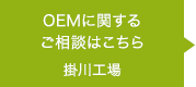 OEMに関するご相談はこちら　掛川工場